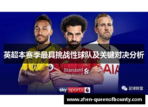 英超本赛季最具挑战性球队及关键对决分析 英超本赛季最具挑战性球队及关键对决分析