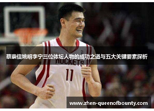 蔡崇信姚明李宁三位体坛人物的成功之道与五大关键要素探析 蔡崇信姚明李宁三位体坛人物的成功之道与五大关键要素探析
