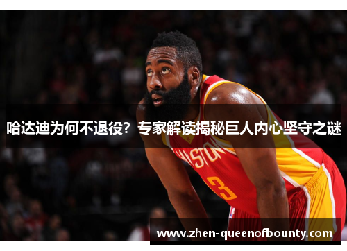 哈达迪为何不退役?专家解读揭秘巨人内心坚守之谜 哈达迪为何不退役?专家解读揭秘巨人内心坚守之谜