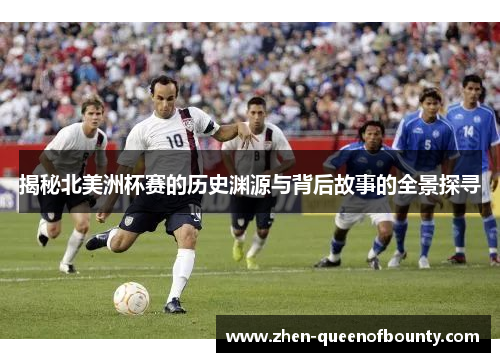 揭秘北美洲杯赛的历史渊源与背后故事的全景探寻 揭秘北美洲杯赛的历史渊源与背后故事的全景探寻