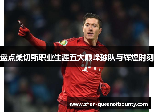 盘点桑切斯职业生涯五大巅峰球队与辉煌时刻 盘点桑切斯职业生涯五大巅峰球队与辉煌时刻