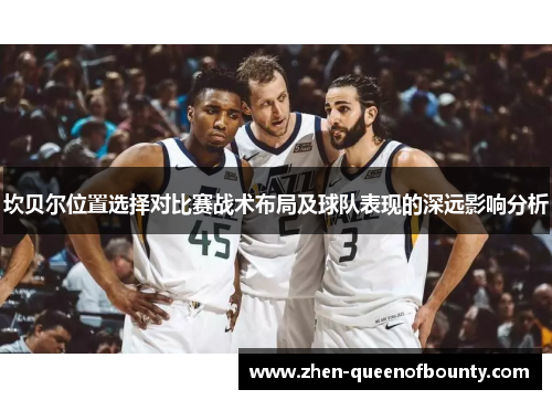 坎贝尔位置选择对比赛战术布局及球队表现的深远影响分析 坎贝尔位置选择对比赛战术布局及球队表现的深远影响分析