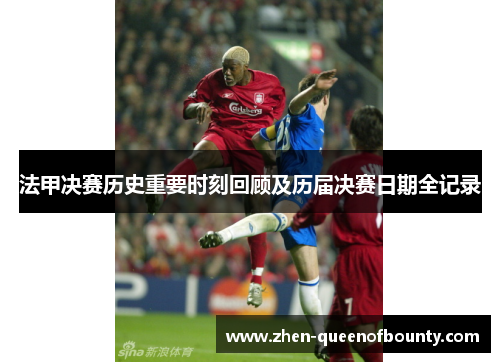 法甲决赛历史重要时刻回顾及历届决赛日期全记录 法甲决赛历史重要时刻回顾及历届决赛日期全记录