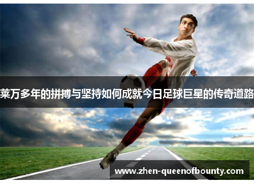 莱万多年的拼搏与坚持如何成就今日足球巨星的传奇道路 莱万多年的拼搏与坚持如何成就今日足球巨星的传奇道路