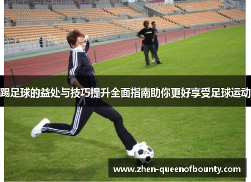 踢足球的益处与技巧提升全面指南助你更好享受足球运动