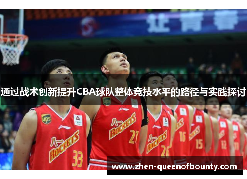 通过战术创新提升CBA球队整体竞技水平的路径与实践探讨 通过战术创新提升CBA球队整体竞技水平的路径与实践探讨