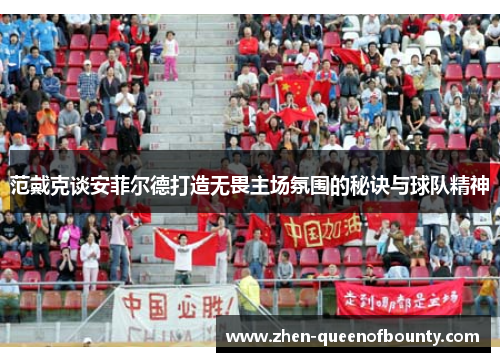 范戴克谈安菲尔德打造无畏主场氛围的秘诀与球队精神 范戴克谈安菲尔德打造无畏主场氛围的秘诀与球队精神