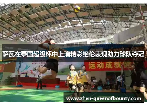 萨瓦在泰国超级杯中上演精彩绝伦表现助力球队夺冠 萨瓦在泰国超级杯中上演精彩绝伦表现助力球队夺冠