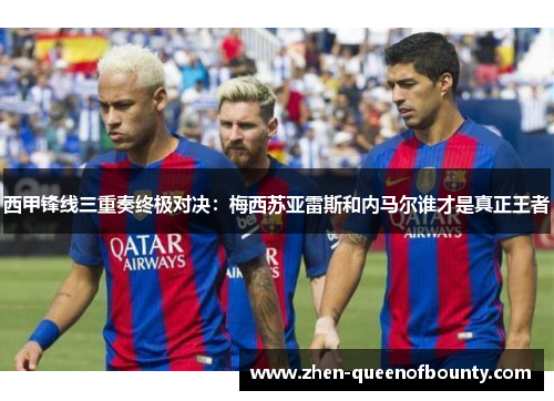 西甲锋线三重奏终极对决:梅西苏亚雷斯和内马尔谁才是真正王者 西甲锋线三重奏终极对决:梅西苏亚雷斯和内马尔谁才是真正王者