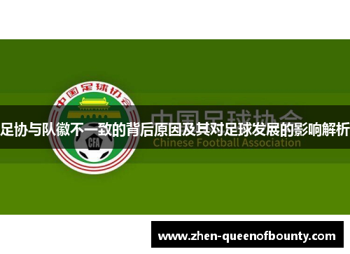 足协与队徽不一致的背后原因及其对足球发展的影响解析 足协与队徽不一致的背后原因及其对足球发展的影响解析