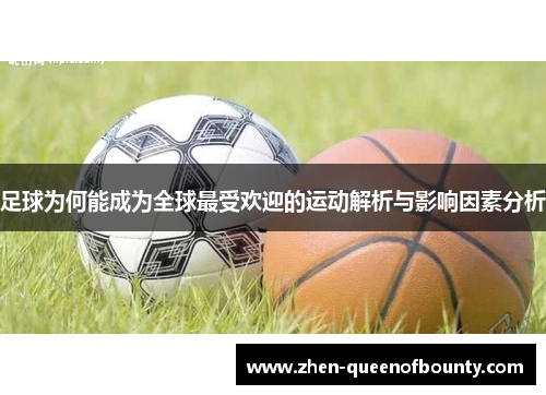 足球为何能成为全球最受欢迎的运动解析与影响因素分析 足球为何能成为全球最受欢迎的运动解析与影响因素分析