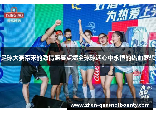 足球大赛带来的激情盛宴点燃全球球迷心中永恒的热血梦想