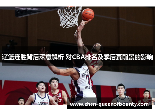 辽篮连胜背后深意解析 对CBA排名及季后赛前景的影响 辽篮连胜背后深意解析 对CBA排名及季后赛前景的影响