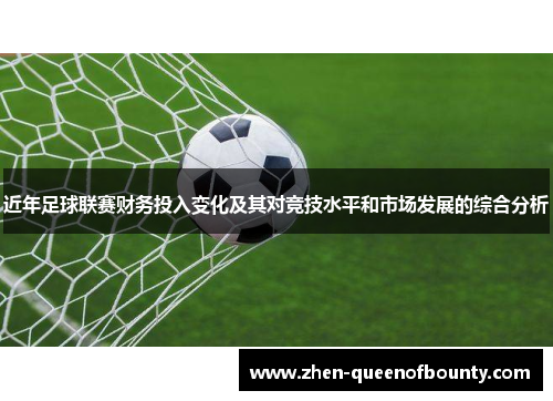 近年足球联赛财务投入变化及其对竞技水平和市场发展的综合分析 近年足球联赛财务投入变化及其对竞技水平和市场发展的综合分析
