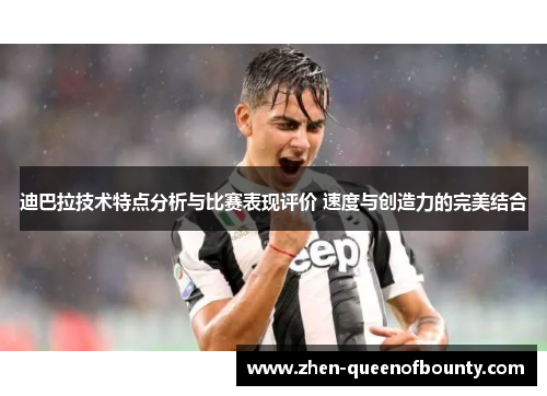 迪巴拉技术特点分析与比赛表现评价 速度与创造力的完美结合 迪巴拉技术特点分析与比赛表现评价 速度与创造力的完美结合