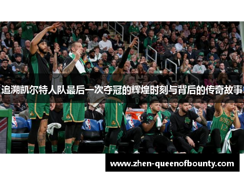 追溯凯尔特人队最后一次夺冠的辉煌时刻与背后的传奇故事
