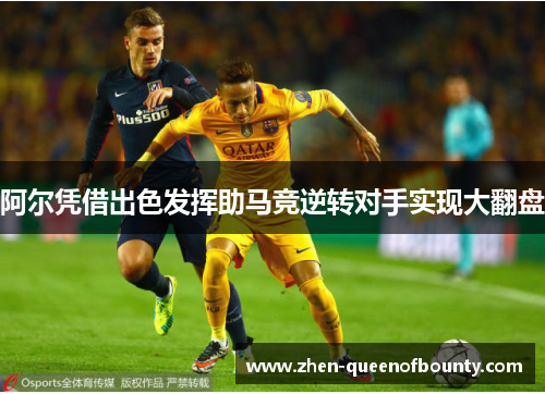 阿尔凭借出色发挥助马竞逆转对手实现大翻盘 阿尔凭借出色发挥助马竞逆转对手实现大翻盘