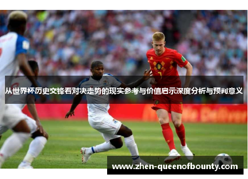 从世界杯历史交锋看对决走势的现实参考与价值启示深度分析与预判意义 从世界杯历史交锋看对决走势的现实参考与价值启示深度分析与预判意义