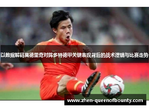 以数据解码莫德里奇对阵多特德甲关键表现背后的战术逻辑与比赛走势