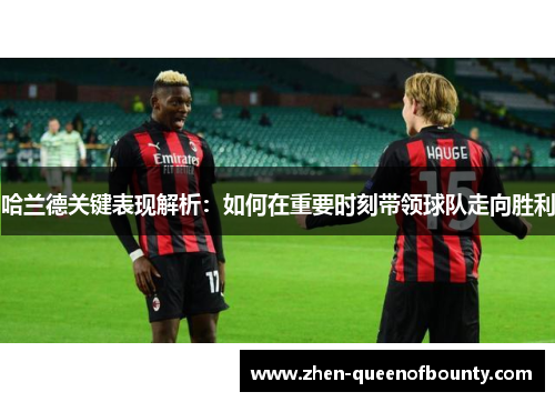 哈兰德关键表现解析：如何在重要时刻带领球队走向胜利