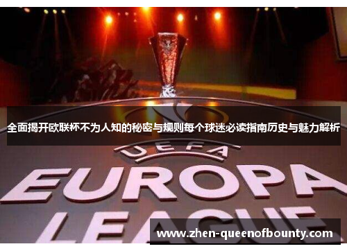 全面揭开欧联杯不为人知的秘密与规则每个球迷必读指南历史与魅力解析