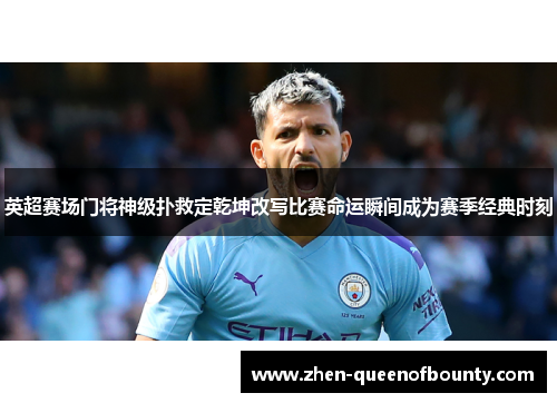 英超赛场门将神级扑救定乾坤改写比赛命运瞬间成为赛季经典时刻 英超赛场门将神级扑救定乾坤改写比赛命运瞬间成为赛季经典时刻