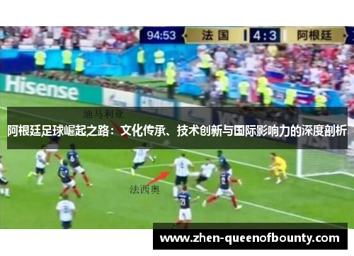 阿根廷足球崛起之路：文化传承、技术创新与国际影响力的深度剖析