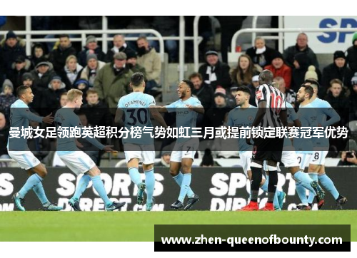 曼城女足领跑英超积分榜气势如虹三月或提前锁定联赛冠军优势