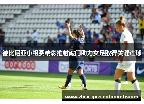 德比尼亚小组赛精彩推射破门助力女足取得关键进球
