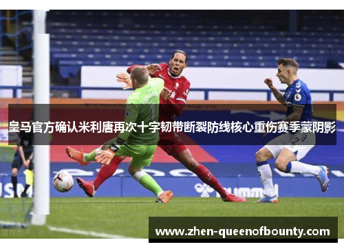 皇马官方确认米利唐再次十字韧带断裂防线核心重伤赛季蒙阴影 皇马官方确认米利唐再次十字韧带断裂防线核心重伤赛季蒙阴影